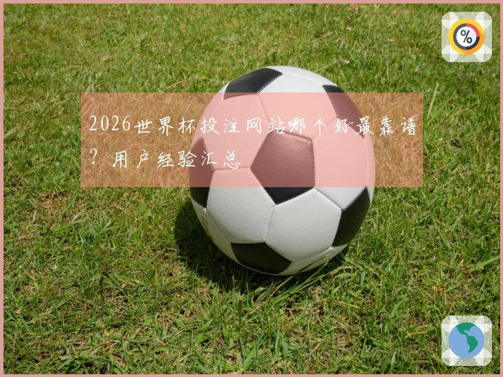 2026世界杯投注网站哪个好最靠谱？用户经验汇总