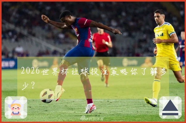 2026世界杯让球投注策略你了解多少？