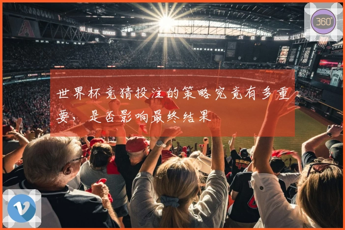 世界杯竞猜投注的策略究竟有多重要，是否影响最终结果