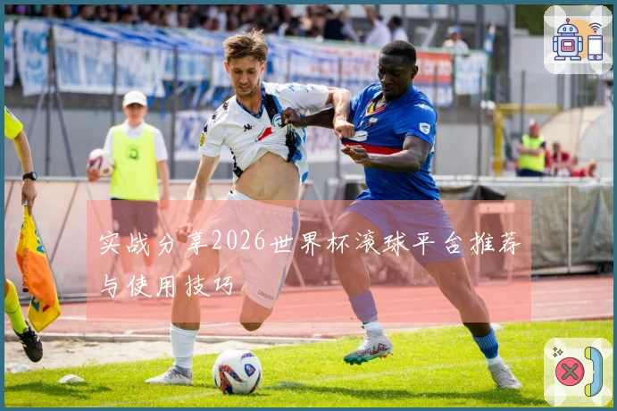 实战分享2026世界杯滚球平台推荐与使用技巧