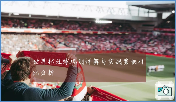 世界杯让球规则详解与实战案例对比分析