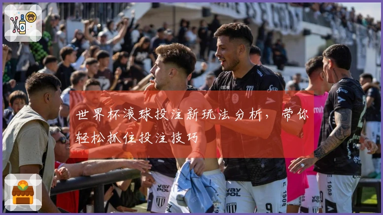 世界杯滚球投注新玩法分析，带你轻松抓住投注技巧