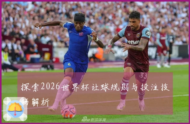 探索2026世界杯让球规则与投注技巧解析