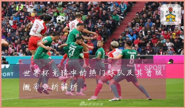 世界杯竞猜中的热门球队及其晋级概率分析解析