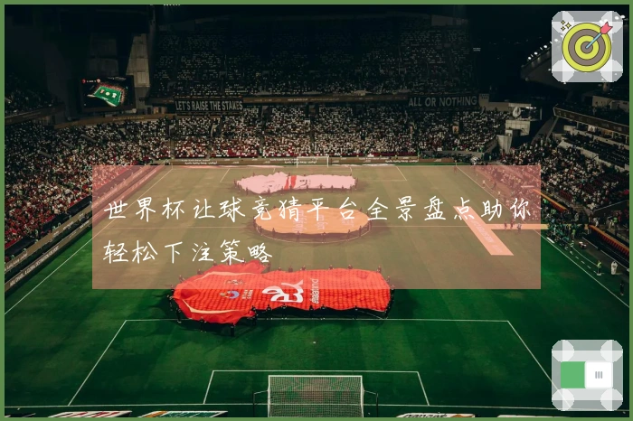 世界杯让球竞猜平台全景盘点助你轻松下注策略
