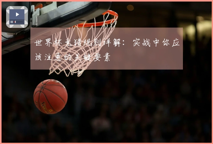 世界杯竞猜规则详解：实战中你应该注意的关键要素