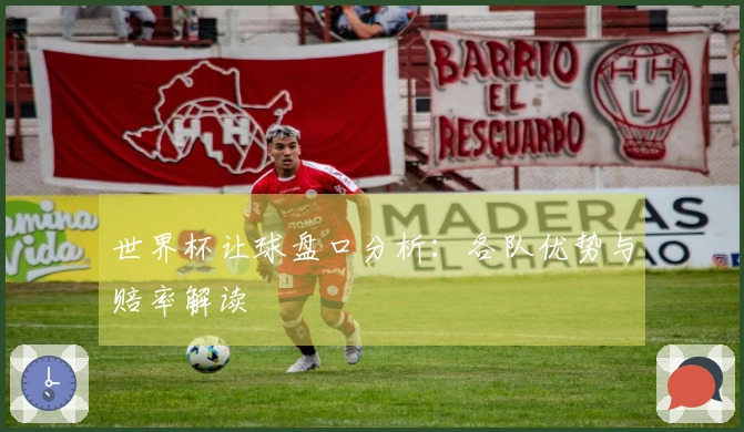 世界杯让球盘口分析：各队优势与赔率解读