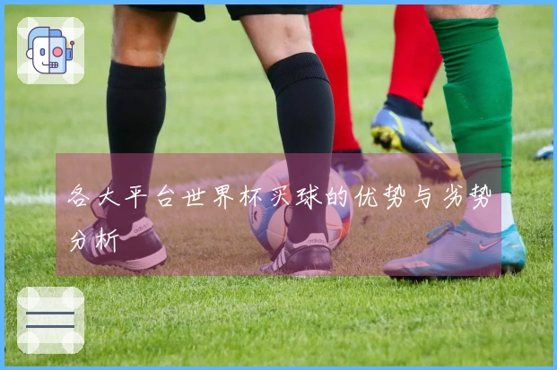 各大平台世界杯买球的优势与劣势分析