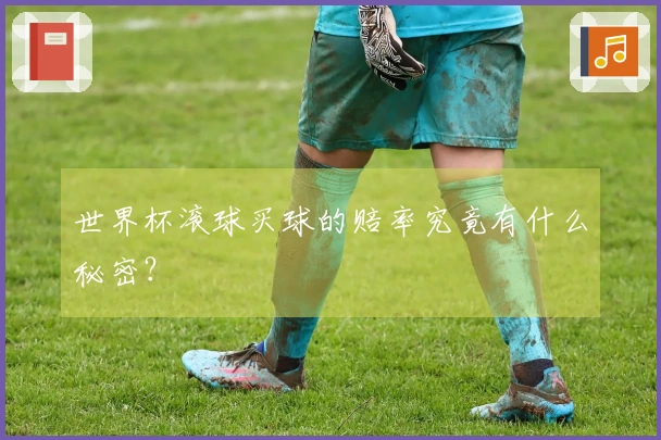 世界杯滚球买球的赔率究竟有什么秘密？