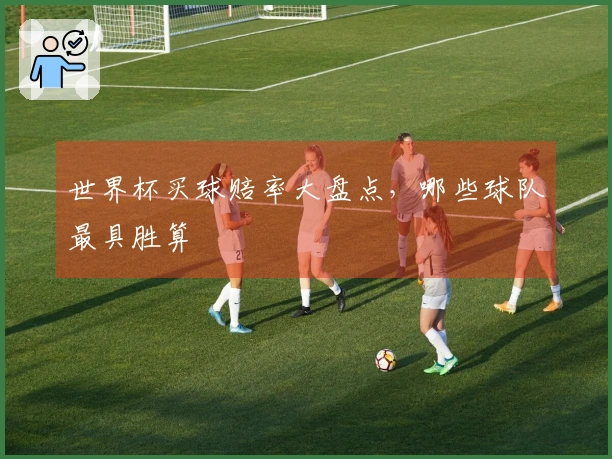 世界杯买球赔率大盘点，哪些球队最具胜算